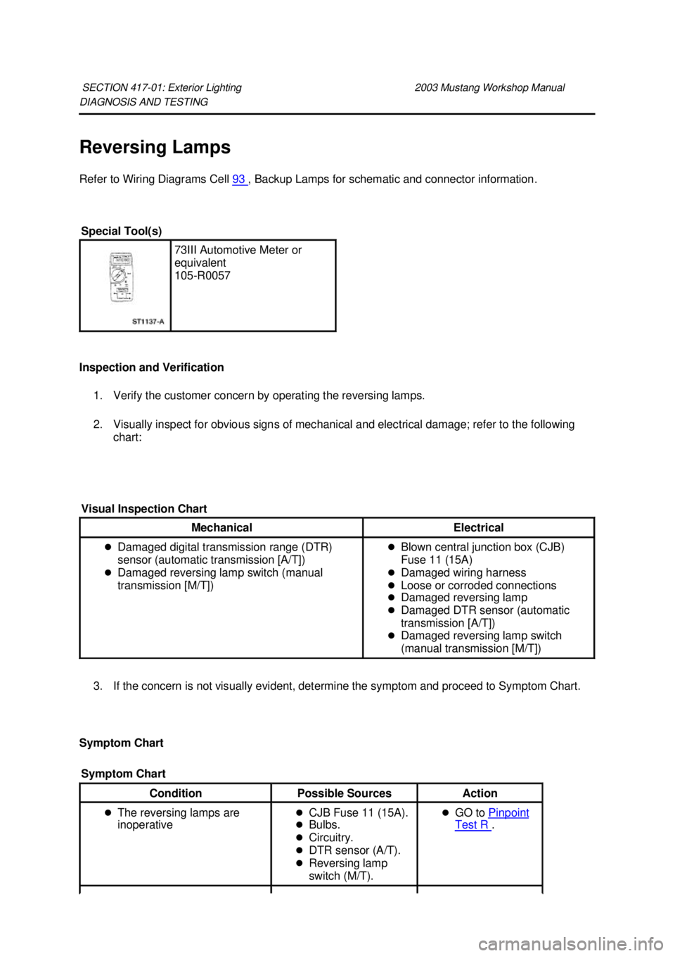 FORD MUSTANG 2003  Workshop Manual DIAGNOSIS AND TESTING 
Reversing Lamps 
Refer to Wiring Diagrams Cell 
93  , Backup Lamps for schematic and connector information. 
Inspection and Verification  1. Verify the customer concern by opera