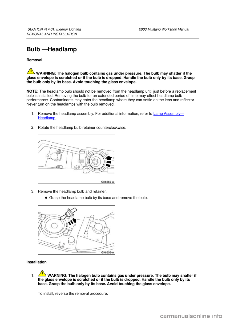FORD MUSTANG 2003  Workshop Manual REMOVAL AND INSTALLATION 
Bulb —
Headlamp 
Removal 
 WARNING: The halogen bulb contains gas under pressure. The bulb may shatter if the 
glass envelope is scratched or if the bulb is dropped. Handle
