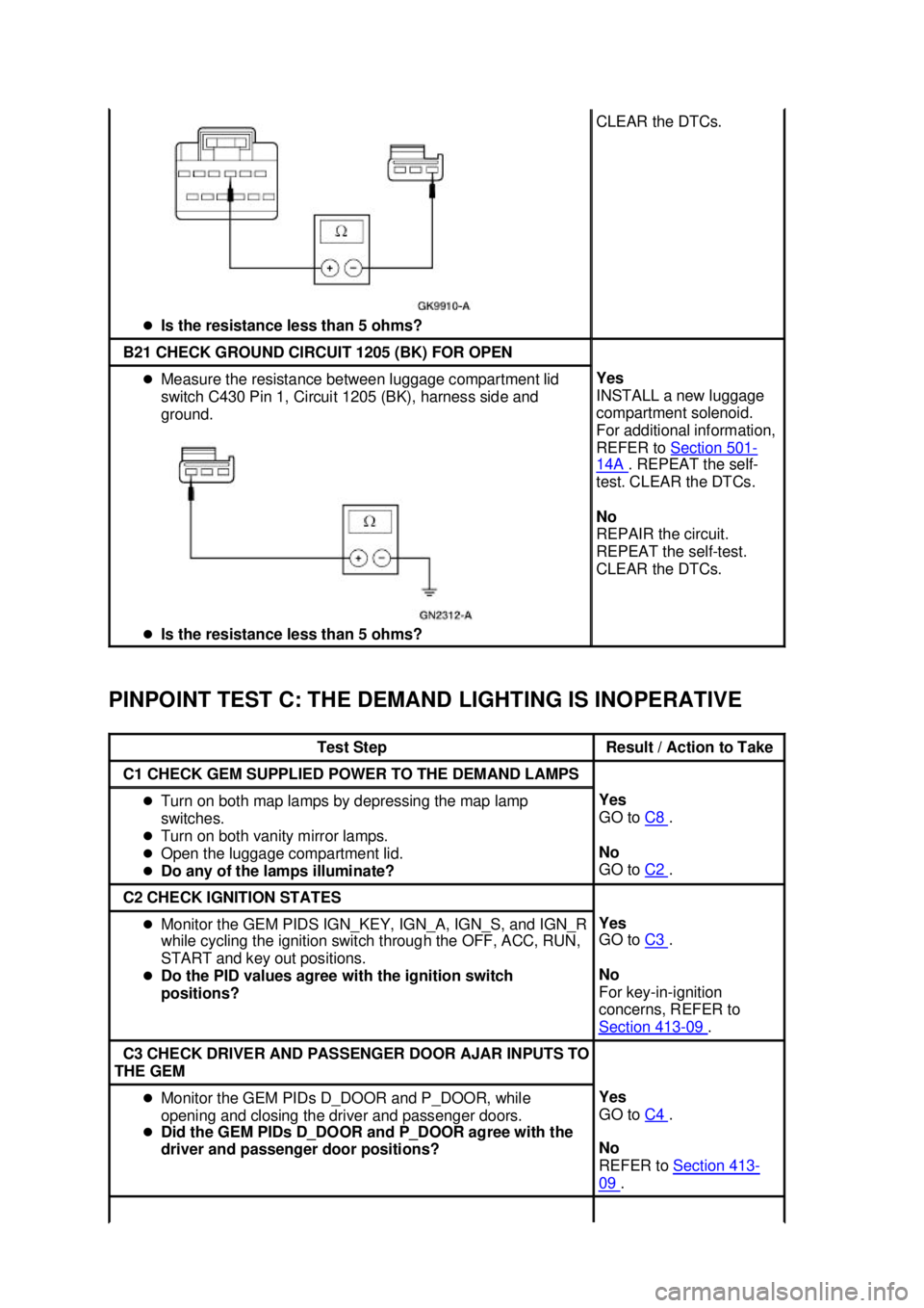 FORD MUSTANG 2003  Workshop Manual PINPOINT TEST C: THE DEMAND LIGHTING IS INOPERATIVE  �z
Is the resistance less than 5 ohms?  CLEAR the DTCs. 
B21 CHECK GROUND CIRCUIT 1205 (BK) FOR OPEN 
�z
Measure the resistance between luggage com