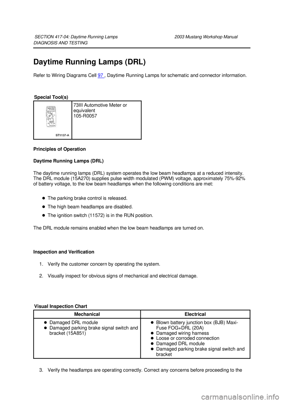 FORD MUSTANG 2003  Workshop Manual DIAGNOSIS AND TESTING 
Daytime Running Lamps (DRL) 
Refer to Wiring Diagrams Cell 
97  , Daytime Running Lamps for schematic and connector information. 
Principles of Operation 
Daytime Running Lamps 