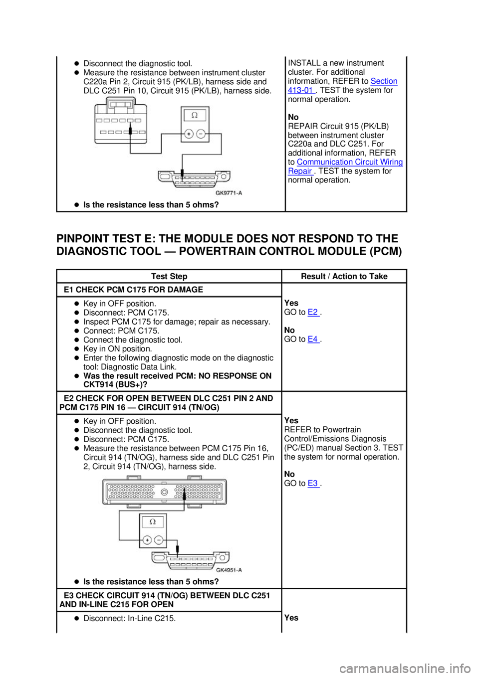 FORD MUSTANG 2003  Workshop Manual PINPOINT TEST E: THE MODULE DOES NOT RESPOND TO THE 
DIAGNOSTIC TOOL —
POWERTRAIN CONTROL MODULE (PCM) �z
Disconnect the diagnostic tool. 
�z Measure the resistance between instrument cluster 
C220a