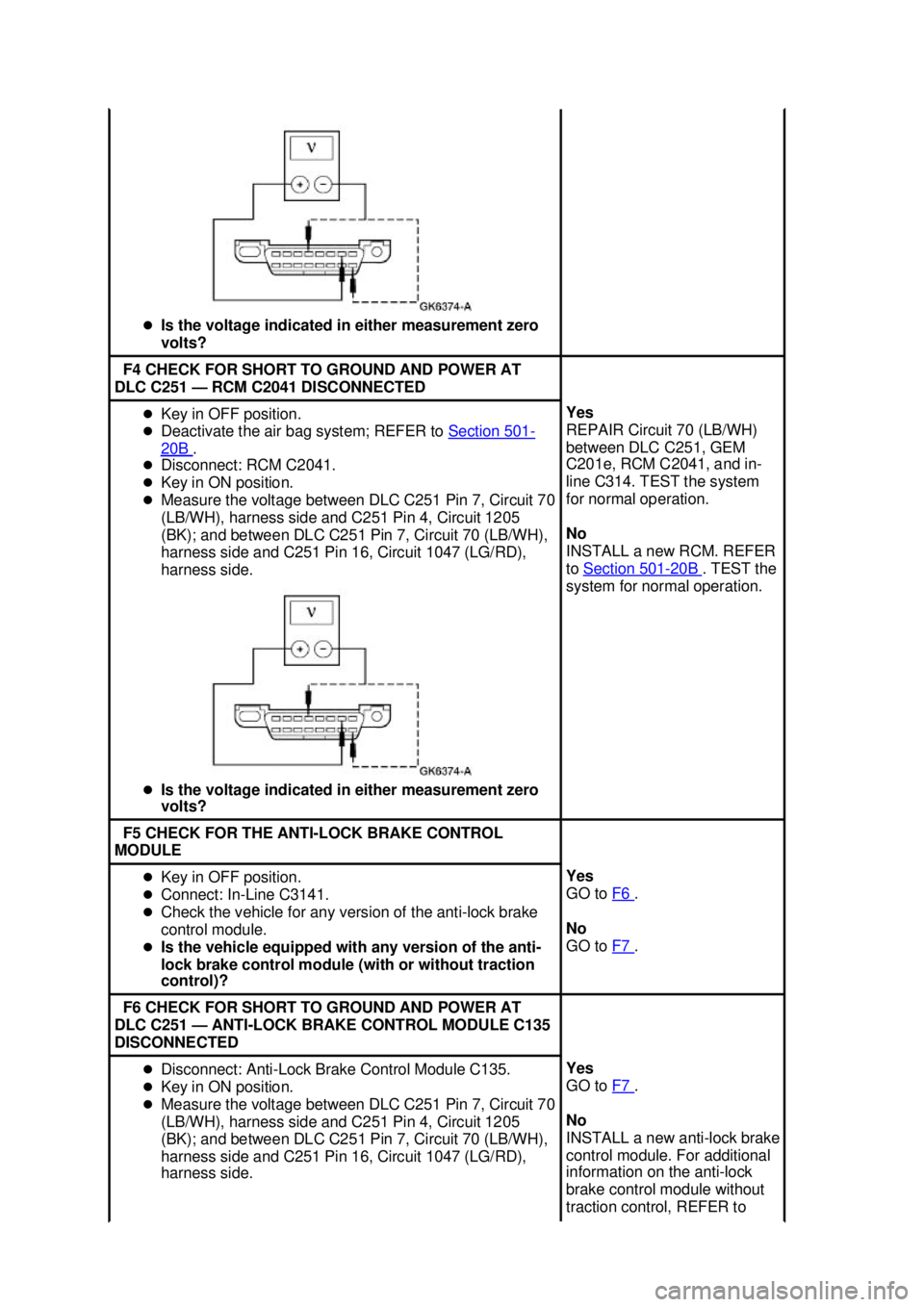 FORD MUSTANG 2003  Workshop Manual �z
Is the voltage indicated in either measurement zero 
volts?  F4 CHECK FOR SHORT TO GROUND AND POWER AT 
DLC C251 — RCM C2041 DISCONNECTED  �z
Key in OFF position. 
�z Deactivate the air bag syste