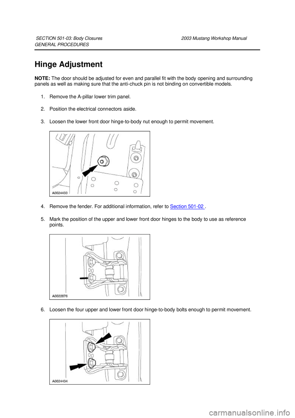 FORD MUSTANG 2003  Workshop Manual GENERAL PROCEDURES 
Hinge Adjustment 
NOTE: 
The door should be adjusted for even and parallel fit with the body opening and surrounding 
panels as well as making sure that the anti- chuck pin is not 
