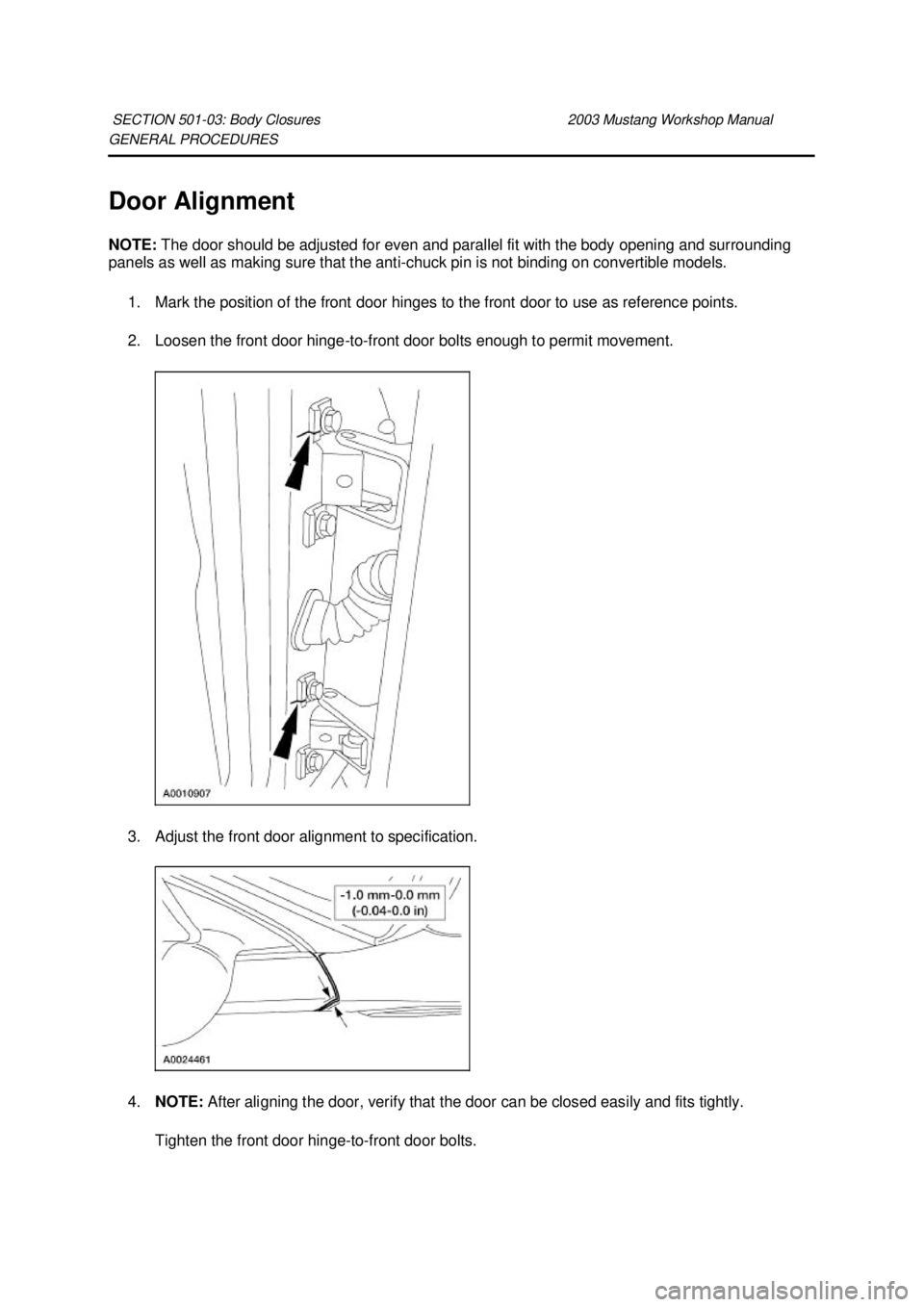 FORD MUSTANG 2003  Workshop Manual GENERAL PROCEDURES 
Door Alignment 
NOTE: 
The door should be adjusted for even and parallel fit with the body opening and surrounding 
panels as well as making sure that the anti- chuck pin is not bi