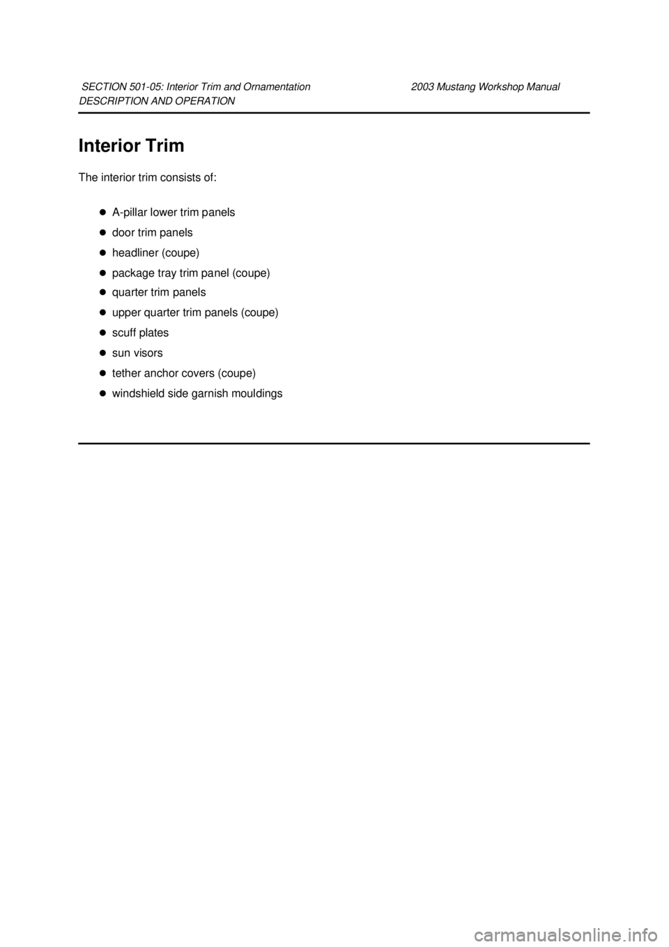 FORD MUSTANG 2003  Workshop Manual DESCRIPTION AND OPERATION 
Interior Trim 
The interior trim consists of: 
�zA-pillar lower trim panels 
�z door trim panels 
�z headliner (coupe) 
�z package tray trim panel (coupe) 
�z quarter trim p