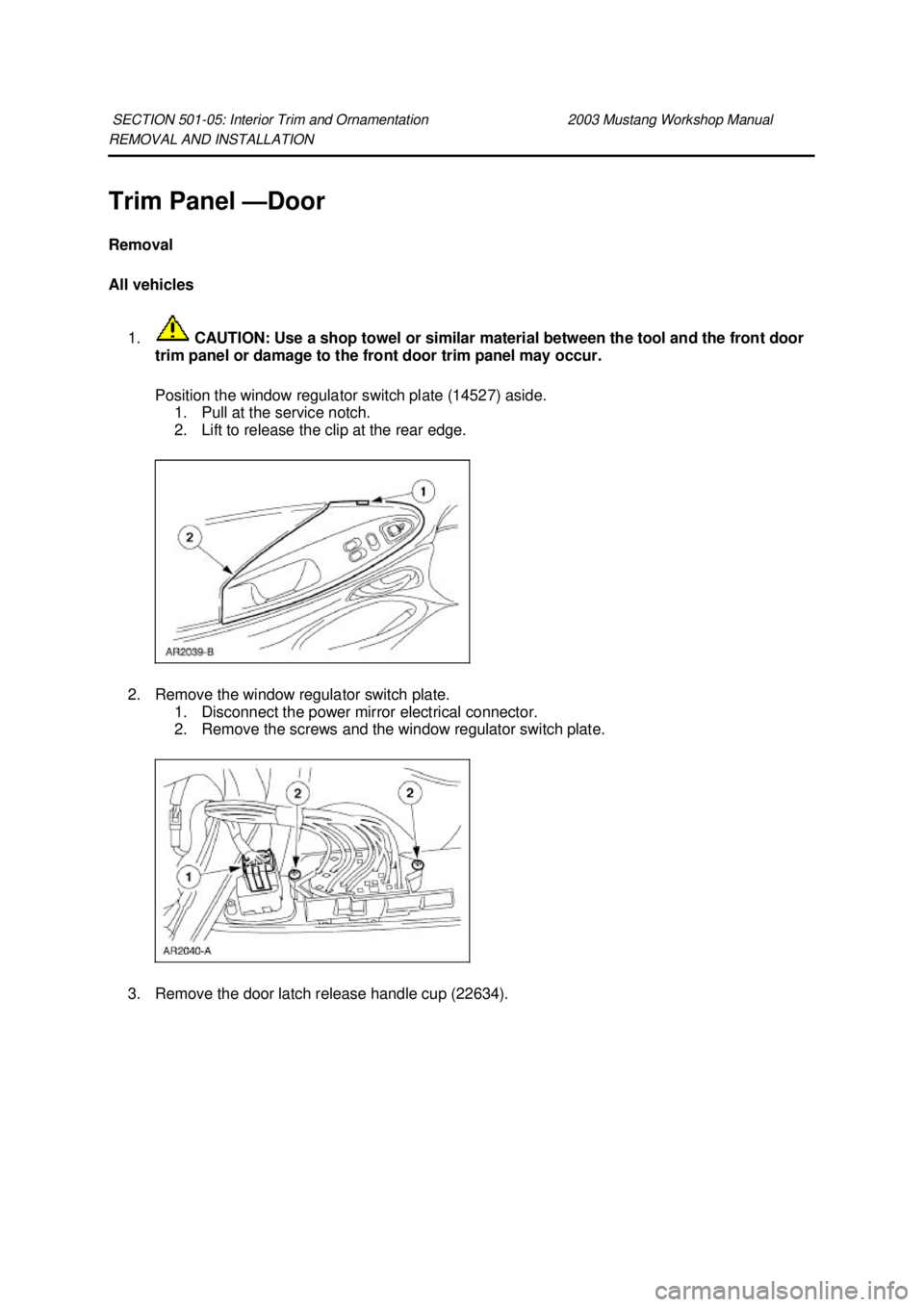 FORD MUSTANG 2003  Workshop Manual REMOVAL AND INSTALLATION 
Trim Panel —
Door 
Removal 
All vehicles 
1.  CAUTION: Use a shop towel or similar material between the tool and the front door 
trim panel or damage to the front door trim
