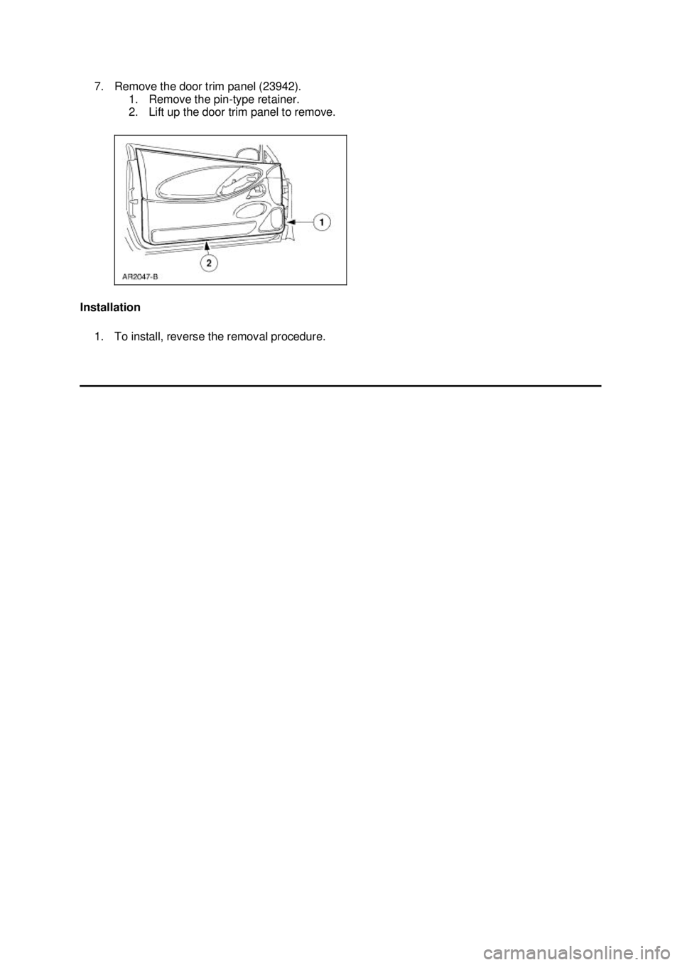 FORD MUSTANG 2003  Workshop Manual 7. Remove the door trim panel (23942). 
1. Remove the pin- type retainer. 
2. Lift up the door trim panel to remove. 
Installation  1. To install, reverse the removal procedure.  Klj .  3 ba
  32