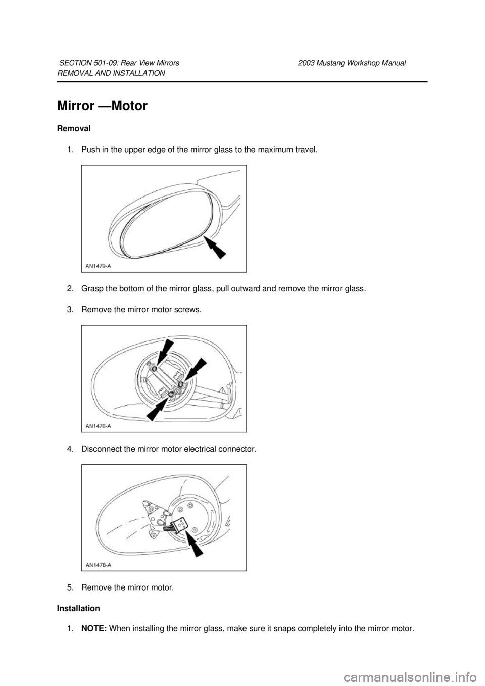 FORD MUSTANG 2003  Workshop Manual REMOVAL AND INSTALLATION 
Mirror —Motor 
Removal 
1. Push in the upper edge of the mirror glass to the maximum travel. 
2. Grasp the bottom of the mirror glass, pull outward and remove the mirror gl