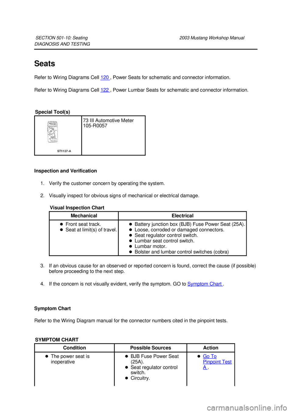 FORD MUSTANG 2003  Workshop Manual DIAGNOSIS AND TESTING 
Seats 
Refer to Wiring Diagrams Cell 
120  , Power Seats for schematic and connector information. 
Refer to Wiring Diagrams Cell  122  , Power Lumbar Seats for schematic and con