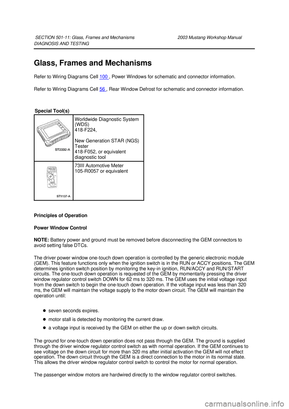 FORD MUSTANG 2003  Workshop Manual DIAGNOSIS AND TESTING 
Glass, Frames and Mechanisms 
Refer to Wiring Diagrams Cell 
100  , Power Windows for schematic and connector information. 
Refer to Wiring Diagrams Cell  56  , Rear Window Defr