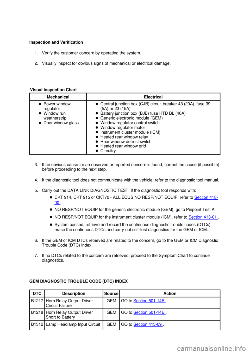 FORD MUSTANG 2003  Workshop Manual Inspection and Verification 
1. Verify the customer concern by operating the system. 
2. Visually inspect for obvious signs of mechanical or electrical damage. 
3. If an obvious cause for an observed 
