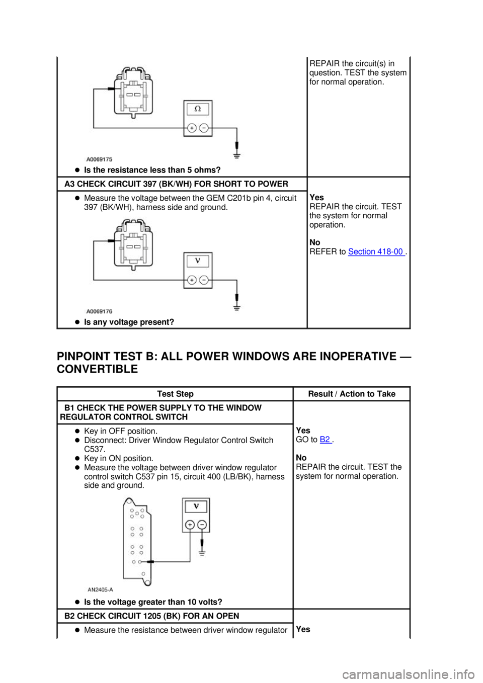 FORD MUSTANG 2003  Workshop Manual PINPOINT TEST B: ALL POWER WINDOWS ARE INOPERATIVE —
CONVERTIBLE  �z
Is the resistance less than 5 ohms?  REPAIR the circuit(s) in 
question. TEST the system 
for normal operation. 
A3 CHECK CIRCUIT