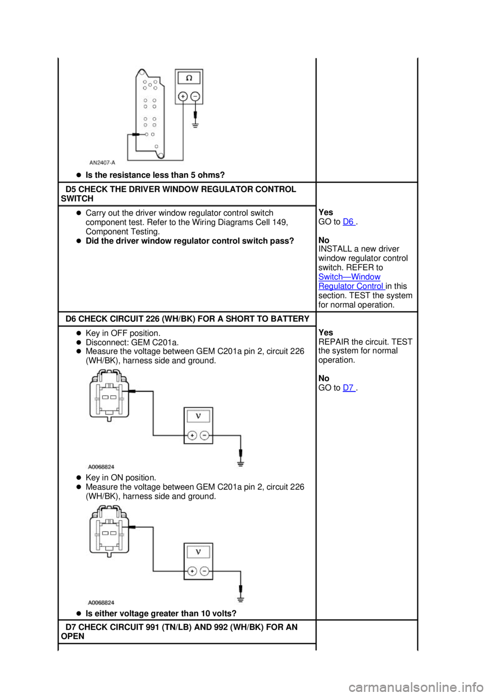FORD MUSTANG 2003  Workshop Manual �z
Is the resistance less than 5 ohms?  D5 CHECK THE DRIVER WINDOW REGULATOR CONTROL 
SWITCH  �z
Carry out the driver window regulator control switch 
component test. Refer to the Wiring Diagrams Cell