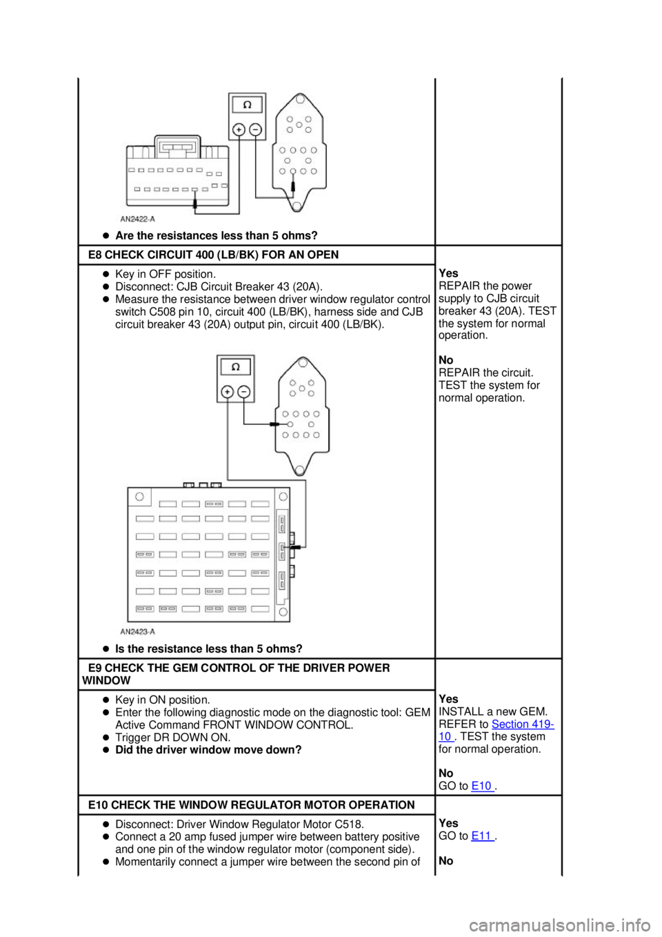 FORD MUSTANG 2003  Workshop Manual �z
Are the resistances less than 5 ohms?  E8 CHECK CIRCUIT 400 (LB/BK) FOR AN OPEN 
�z
Key in OFF position. 
�z Disconnect: CJB Circuit Breaker 43 (20A). 
�z Measure the resistance between driver wind