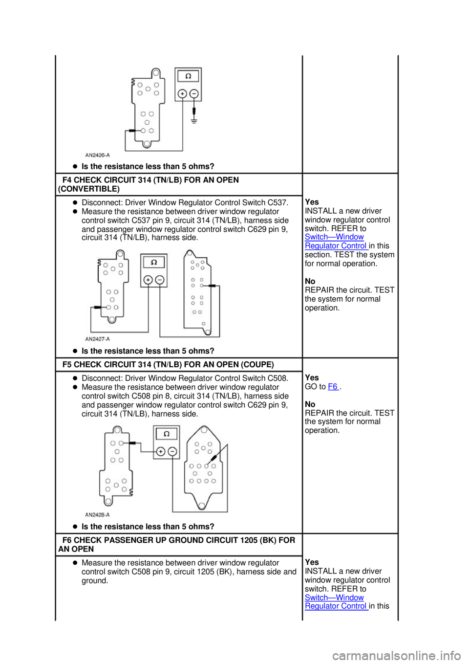 FORD MUSTANG 2003  Workshop Manual �z
Is the resistance less than 5 ohms?  F4 CHECK CIRCUIT 314 (TN/LB) FOR AN OPEN 
(CONVERTIBLE)  �z
Disconnect: Driver Window Regulator Control Switch C537. 
�z Measure the resistance between driver w