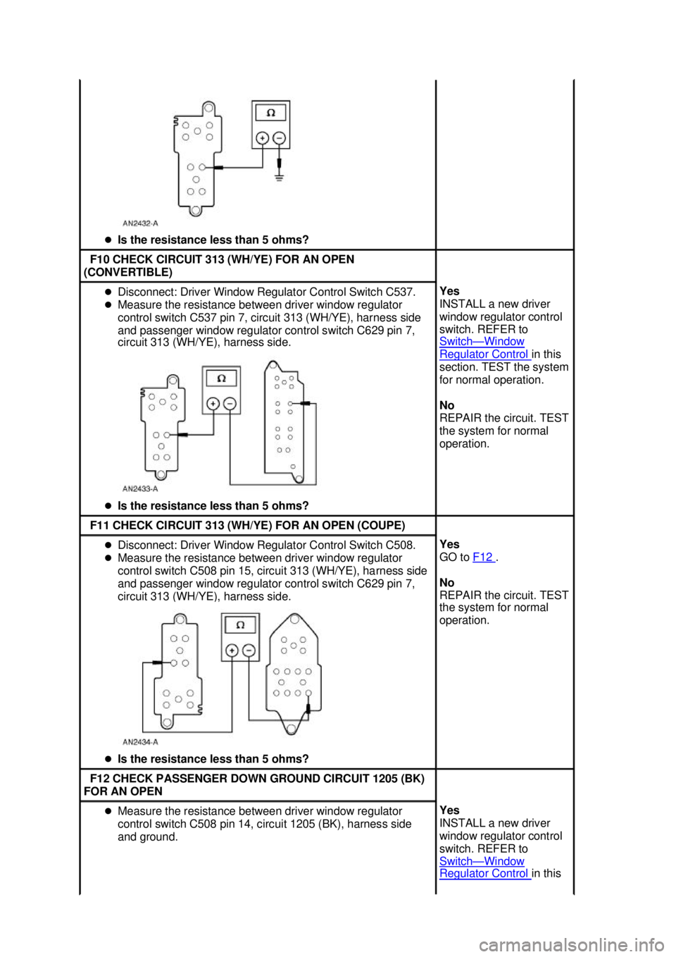 FORD MUSTANG 2003  Workshop Manual �z
Is the resistance less than 5 ohms?  F10 CHECK CIRCUIT 313 (WH/YE) FOR AN OPEN 
(CONVERTIBLE)  �z
Disconnect: Driver Window Regulator Control Switch C537. 
�z Measure the resistance between driver 