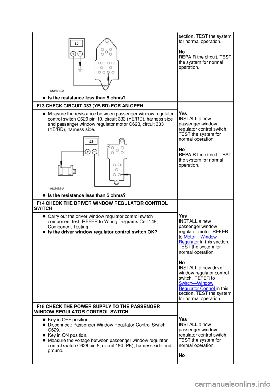 FORD MUSTANG 2003  Workshop Manual �z
Is the resistance less than 5 ohms?  section. TEST the system 
for normal operation. 
No 
REPAIR the circuit. TEST 
the system for normal 
operation. 
F13 CHECK CIRCUIT 333 (YE/RD) FOR AN OPEN 
�z
