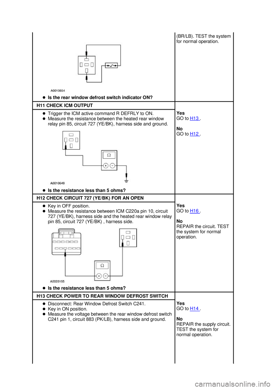 FORD MUSTANG 2003  Workshop Manual �z
Is the rear window defrost switch indicator ON?  (BR/LB). TEST the system 
for normal operation. 
H11 CHECK ICM OUTPUT 
�z
Trigger the ICM active command R DEFRLY to ON. 
�z Measure the resistance 