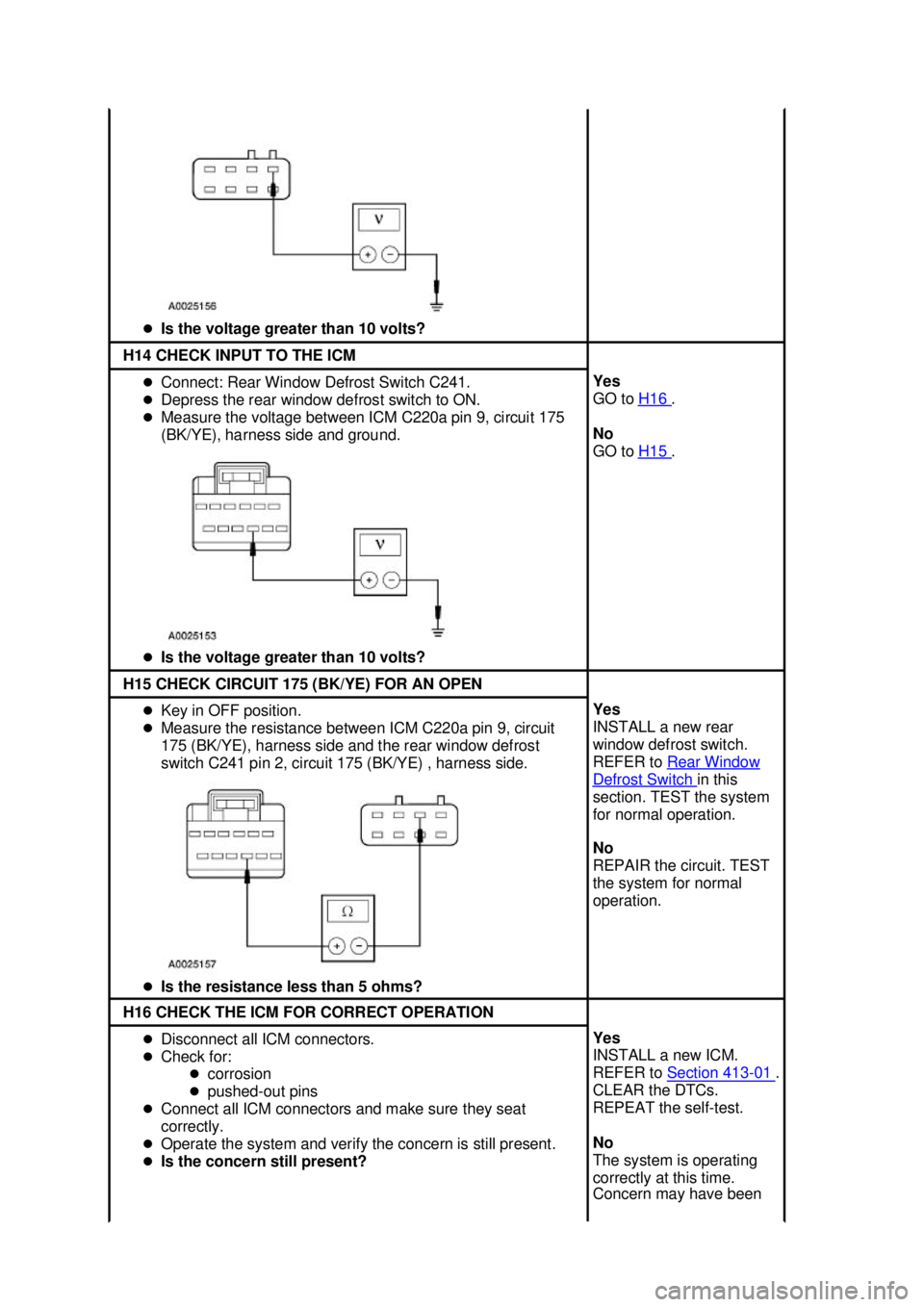 FORD MUSTANG 2003  Workshop Manual �z
Is the voltage greater than 10 volts?  H14 CHECK INPUT TO THE ICM 
�z
Connect: Rear Window Defrost Switch C241. 
�z Depress the rear window defrost switch to ON. 
�z Measure the voltage between ICM