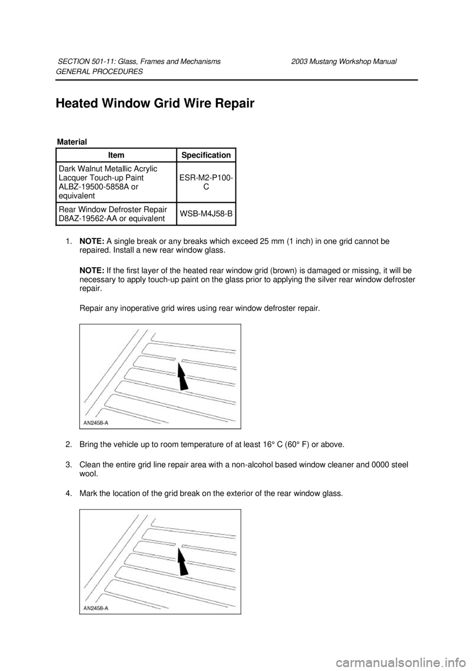 FORD MUSTANG 2003 Workshop Manual GENERAL PROCEDURES
Heated Window Grid Wire Repair
1. NOTE: A single break or any breaks which exceed 25 mm (1 inch) in one grid cannot be
repaired. Install a new rear window glass.
NOTE: If the FORD MUSTANG 2003 Workshop Manual GENERAL PROCEDURES
Heated Window Grid Wire Repair
1. NOTE: A single break or any breaks which exceed 25 mm (1 inch) in one grid cannot be
repaired. Install a new rear window glass.
NOTE: If the