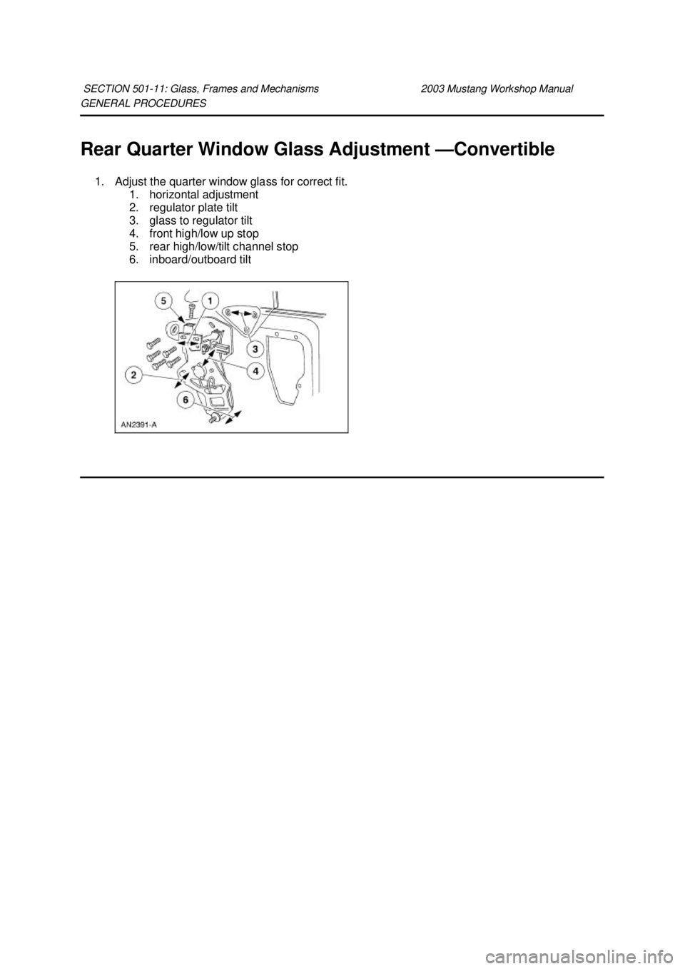 FORD MUSTANG 2003  Workshop Manual GENERAL PROCEDURES 
Rear Quarter Window Glass Adjustment —
Convertible 
1. Adjust the quarter window glass for correct fit.  1. horizontal adjustment 
2. regulator plate tilt 
3. glass to regulator 