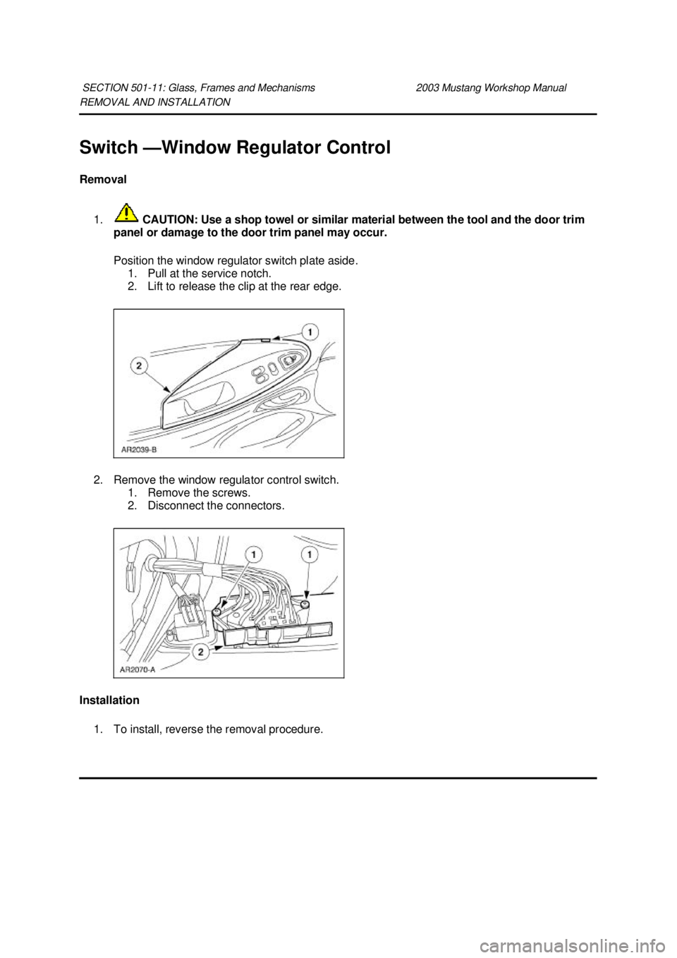 FORD MUSTANG 2003  Workshop Manual REMOVAL AND INSTALLATION 
Switch —
Window Regulator Control 
Removal 
1.  CAUTION: Use a shop towel or similar material between the tool and the door trim 
panel or damage to the door trim panel may