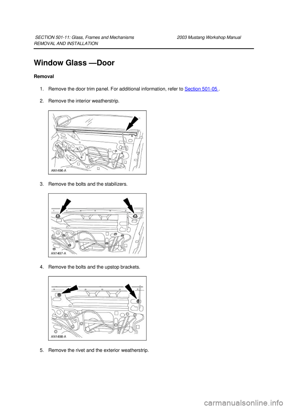 FORD MUSTANG 2003  Workshop Manual REMOVAL AND INSTALLATION 
Window Glass —
Door 
Removal  1. Remove the door trim panel. For additional information, refer to  Section 501 - 05  . 
2. Remove the interior weatherstrip. 
3. Remove the 