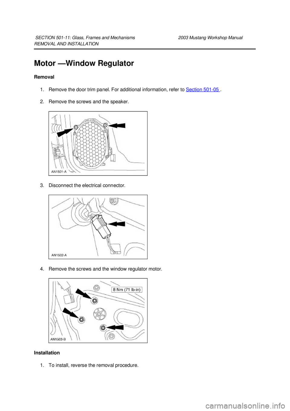 FORD MUSTANG 2003  Workshop Manual REMOVAL AND INSTALLATION 
Motor —
Window Regulator 
Removal  1. Remove the door trim panel. For additional information, refer to  Section 501 - 05  . 
2. Remove the screws and the speaker. 
3. Disco