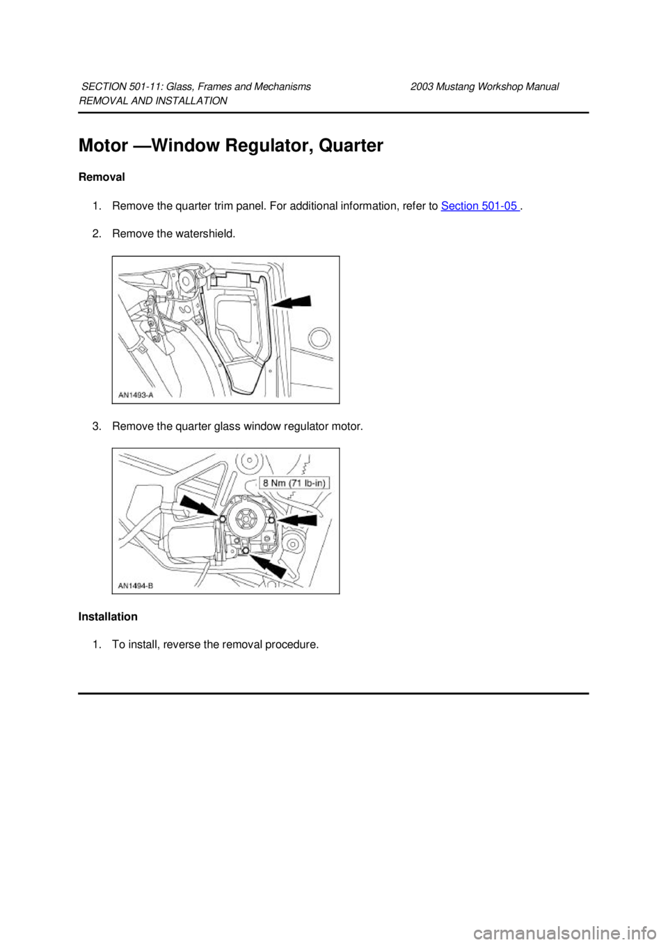 FORD MUSTANG 2003  Workshop Manual REMOVAL AND INSTALLATION 
Motor —
Window Regulator, Quarter 
Removal  1. Remove the quarter trim panel. For additional information, refer to Section 501 - 05  . 
2. Remove the watershield. 
3. Remov