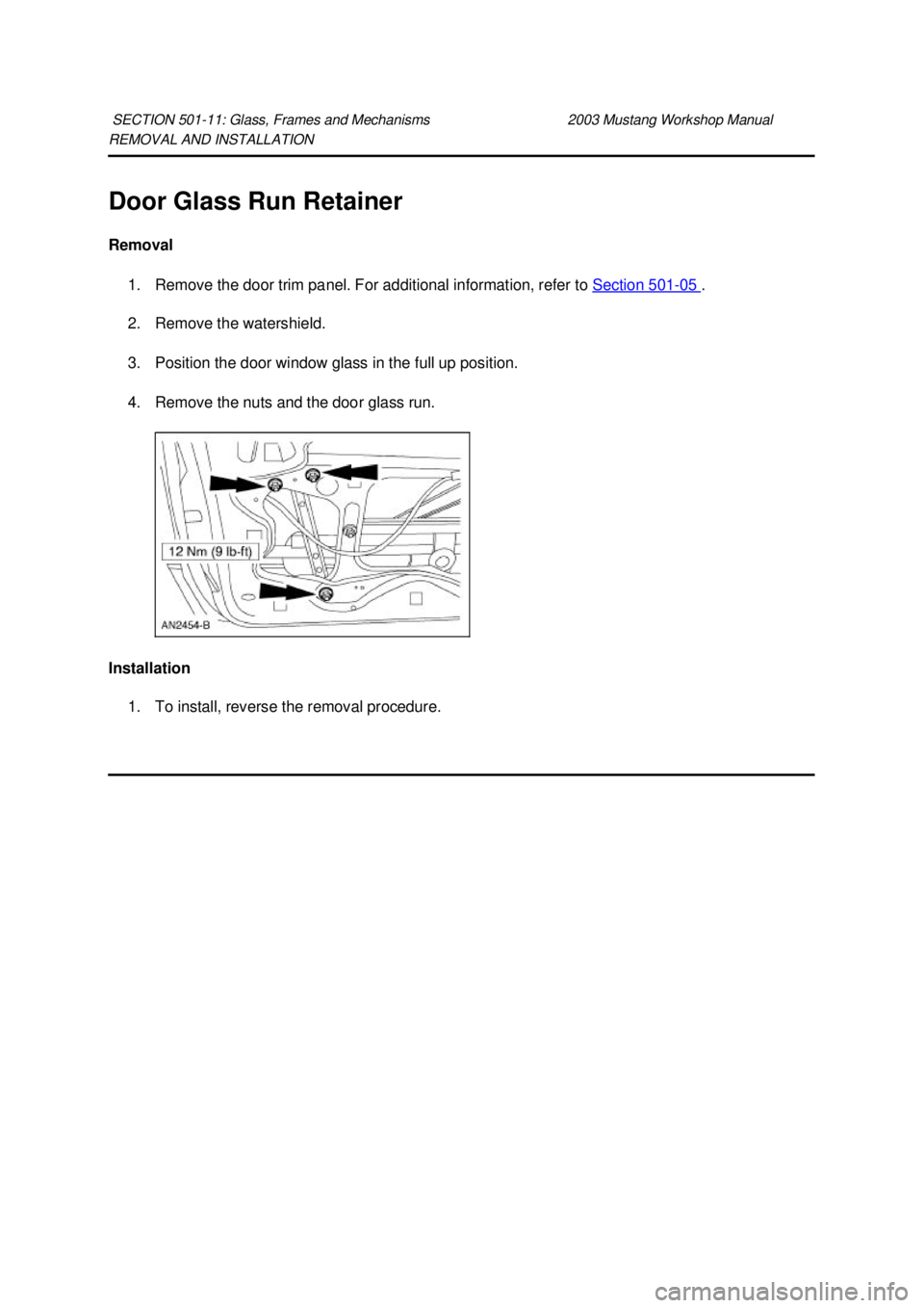 FORD MUSTANG 2003  Workshop Manual REMOVAL AND INSTALLATION 
Door Glass Run Retainer 
Removal 
1. Remove the door trim panel. For additional information, refer to  Section 501 - 05  . 
2. Remove the watershield. 
3. Position the door w