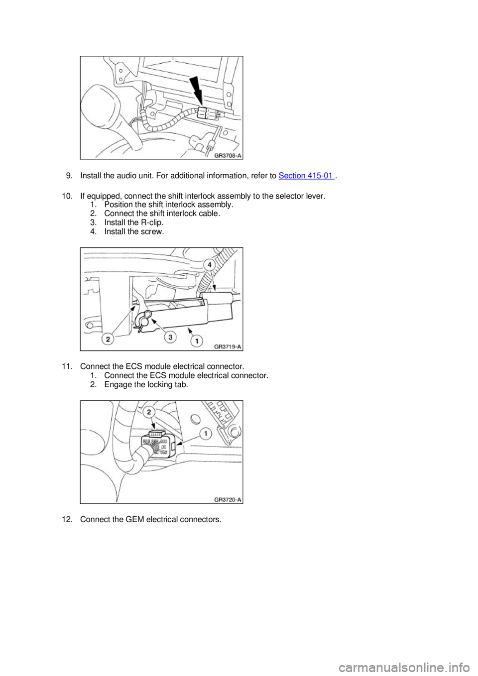 FORD MUSTANG 2003  Workshop Manual 9. Install the audio unit. For additional information, refer to 
Section 415 - 01  . 
10. If equipped, connect the shift interlock assembly to the selector lever.  1. Position the shift interlock asse