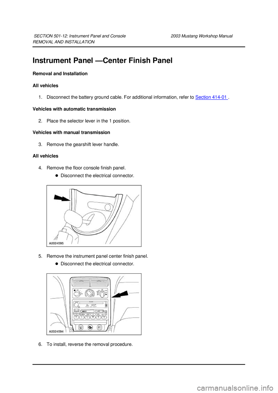 FORD MUSTANG 2003  Workshop Manual REMOVAL AND INSTALLATION 
Instrument Panel —
Center Finish Panel 
Removal and Installation 
All vehicles  1. Disconnect the battery ground cable. For additional information, refer to  Section 414 - 