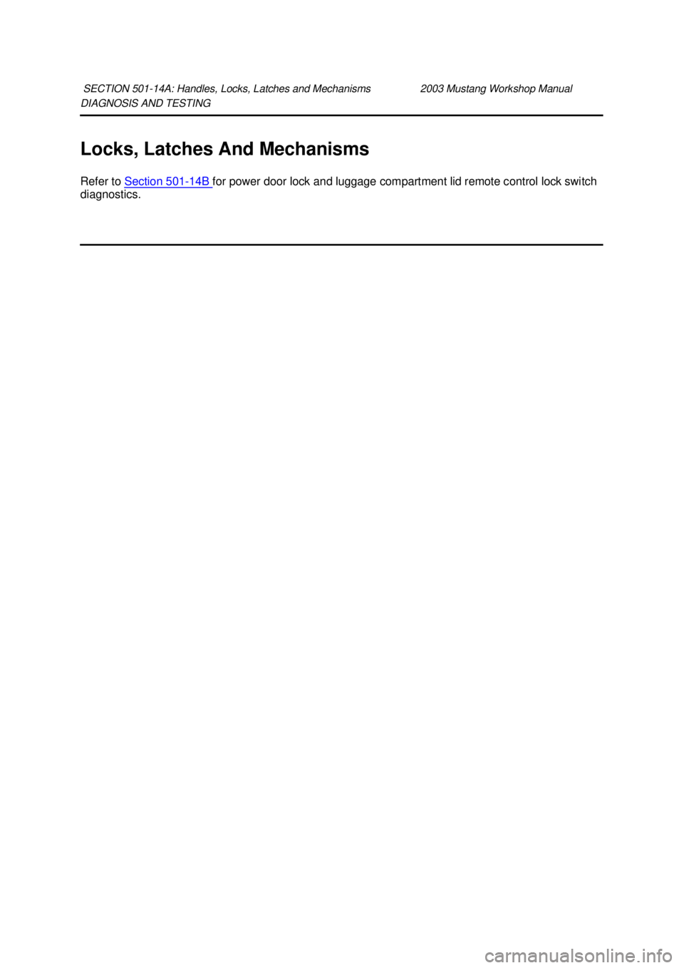 FORD MUSTANG 2003  Workshop Manual DIAGNOSIS AND TESTING 
Locks, Latches And Mechanisms 
Refer to 
Section 501 - 14B  for power door lock and luggage compartment lid remote control lock switch 
diagnostics.  SECTION 501-
14A: Handles, 