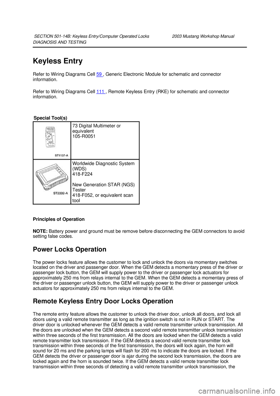 FORD MUSTANG 2003  Workshop Manual DIAGNOSIS AND TESTING 
Keyless Entry 
Refer to Wiring Diagrams Cell 
59  , Generic Electronic Module for schematic and connector 
information. 
Refer to Wiring Diagrams Cell  111  , Remote Keyless Ent