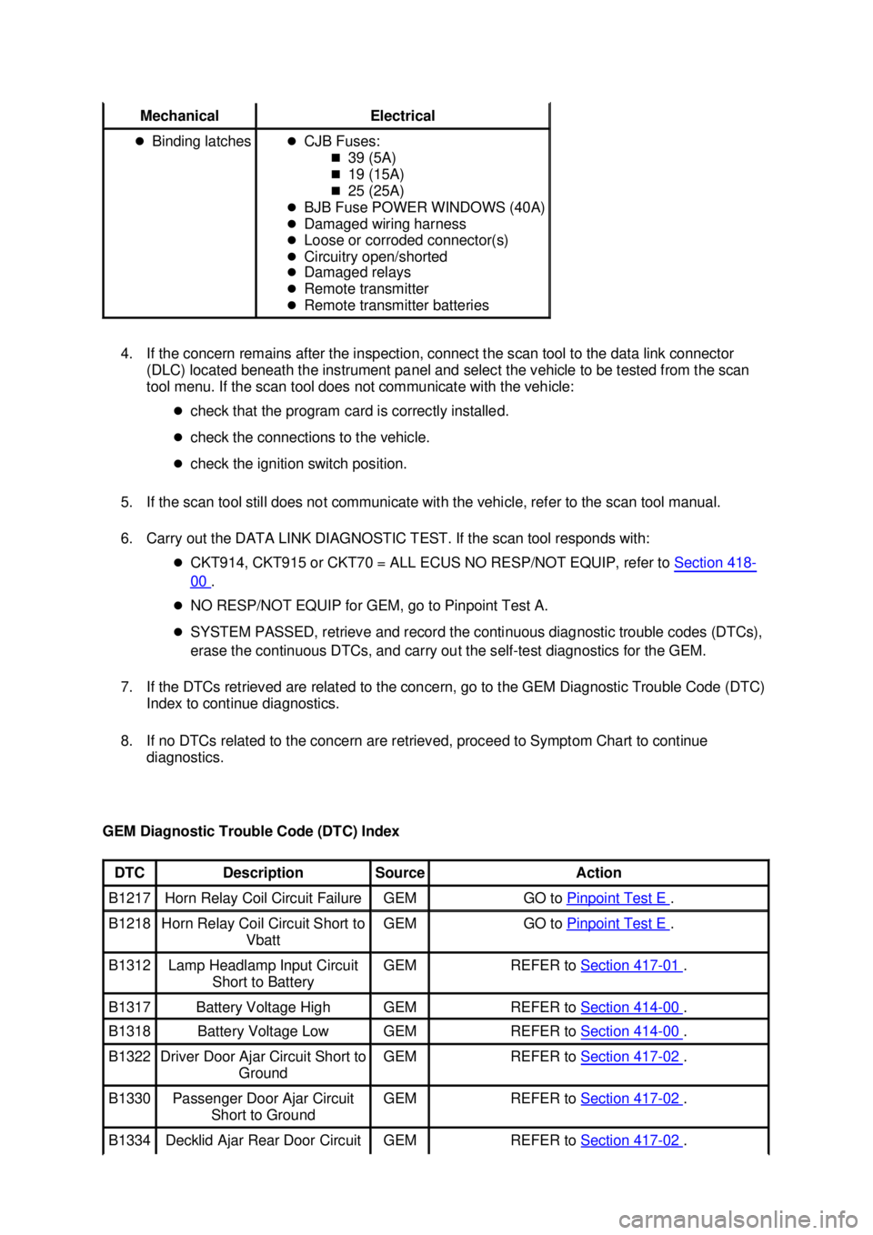 FORD MUSTANG 2003  Workshop Manual 4. If the concern remains after the inspection, connect the scan tool to the data link connector 
(DLC) located beneath the instrument panel and select the vehicle to be tested from the scan 
tool men