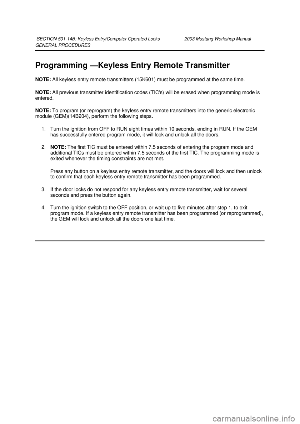 FORD MUSTANG 2003  Workshop Manual GENERAL PROCEDURES 
Programming —Keyless Entry Remote Transmitter 
NOTE:  All keyless entry remote transmitters (15K601) must be programmed at the same time. 
NOTE:  All previous transmitter identif