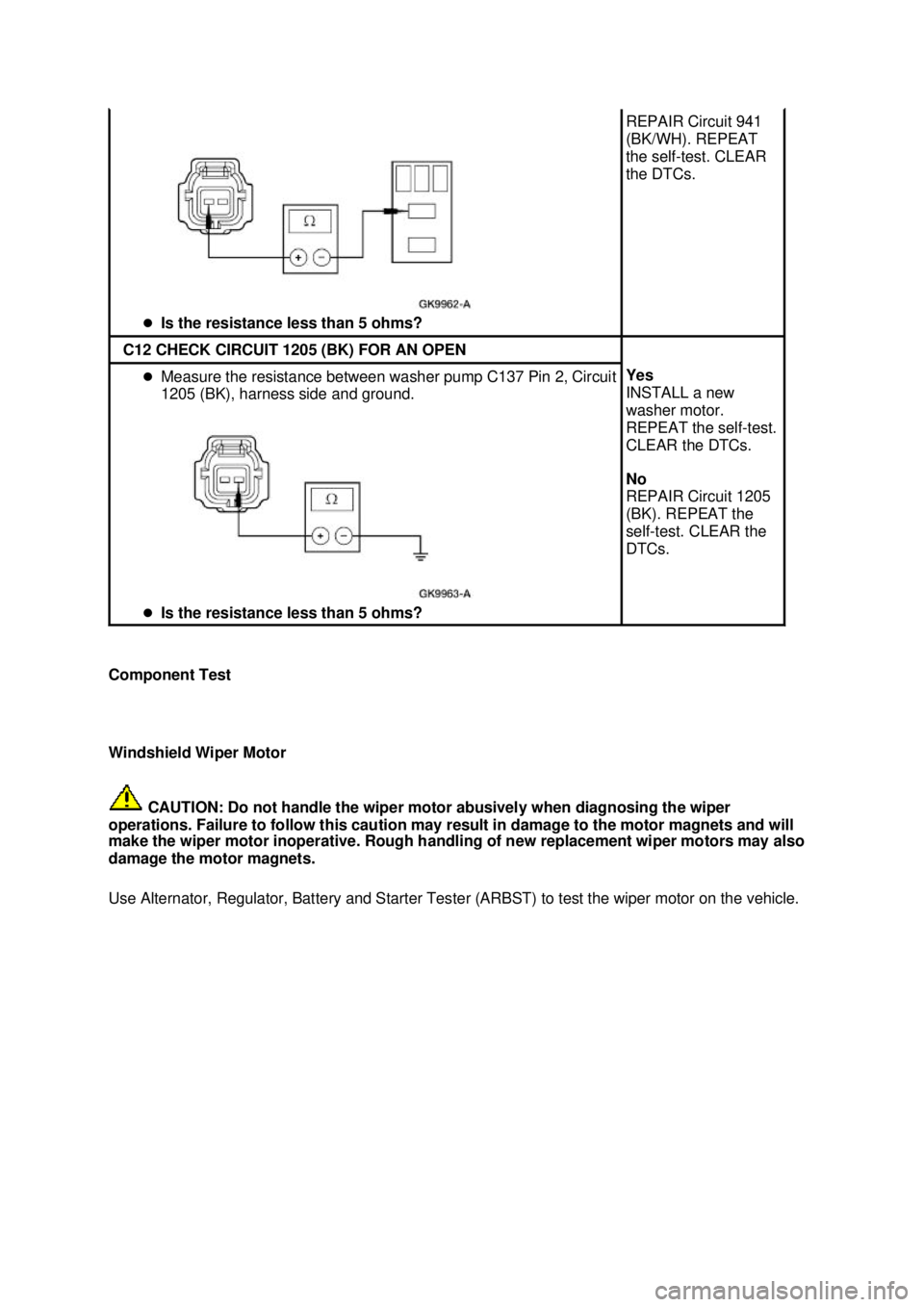 FORD MUSTANG 2003  Workshop Manual Component Test 
Windshield Wiper Motor 
 CAUTION: Do not handle the wiper motor abusively when diagnosing the wiper 
operations. Failure to follow this caution may result in damage to the motor magnet