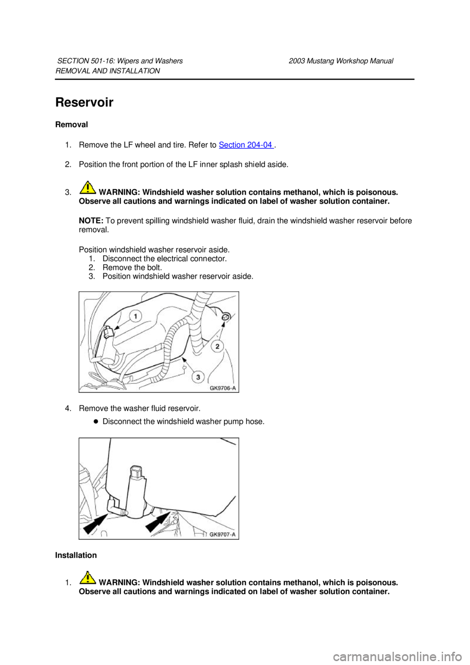 FORD MUSTANG 2003 Workshop Manual REMOVAL AND INSTALLATION
Reservoir
Removal
1. Remove the LF wheel and tire. Refer to Section 204 - 04 .
2. Position the front portion of the LF inner splash shield aside.
3. WARNING: Windshiel FORD MUSTANG 2003 Workshop Manual REMOVAL AND INSTALLATION
Reservoir
Removal
1. Remove the LF wheel and tire. Refer to Section 204 - 04 .
2. Position the front portion of the LF inner splash shield aside.
3. WARNING: Windshiel