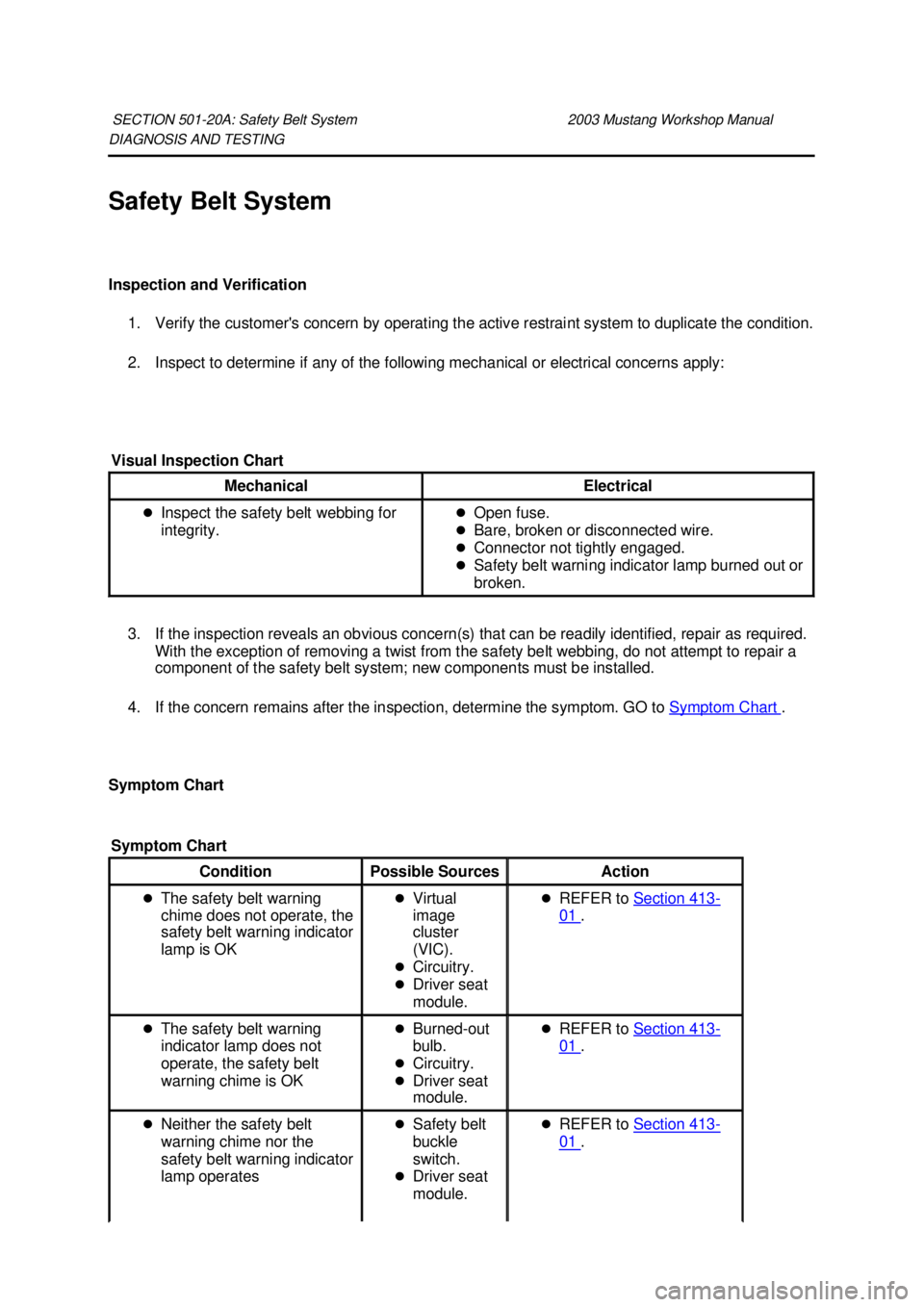 FORD MUSTANG 2003  Workshop Manual DIAGNOSIS AND TESTING 
Safety Belt System 
Inspection and Verification 
1. Verify the customers concern by operating the active restraint system to duplicate the condition. 
2. Inspect to determine i