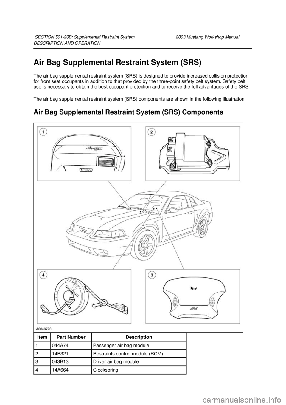 FORD MUSTANG 2003  Workshop Manual DESCRIPTION AND OPERATION 
Air Bag Supplemental Restraint System (SRS) 
The air bag supplemental restraint system (SRS) is designed to provide increased collision protection 
for front seat occupants 