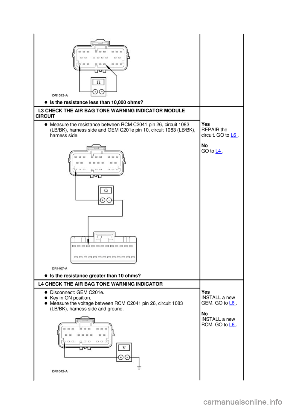FORD MUSTANG 2003  Workshop Manual �z
Is the resistance less than 10,000 ohms?  L3 CHECK THE AIR BAG TONE WARNING INDICATOR MODULE 
CIRCUIT  �z
Measure the resistance between RCM C2041 pin 26, circuit 1083 
(LB/BK), harness side and GE