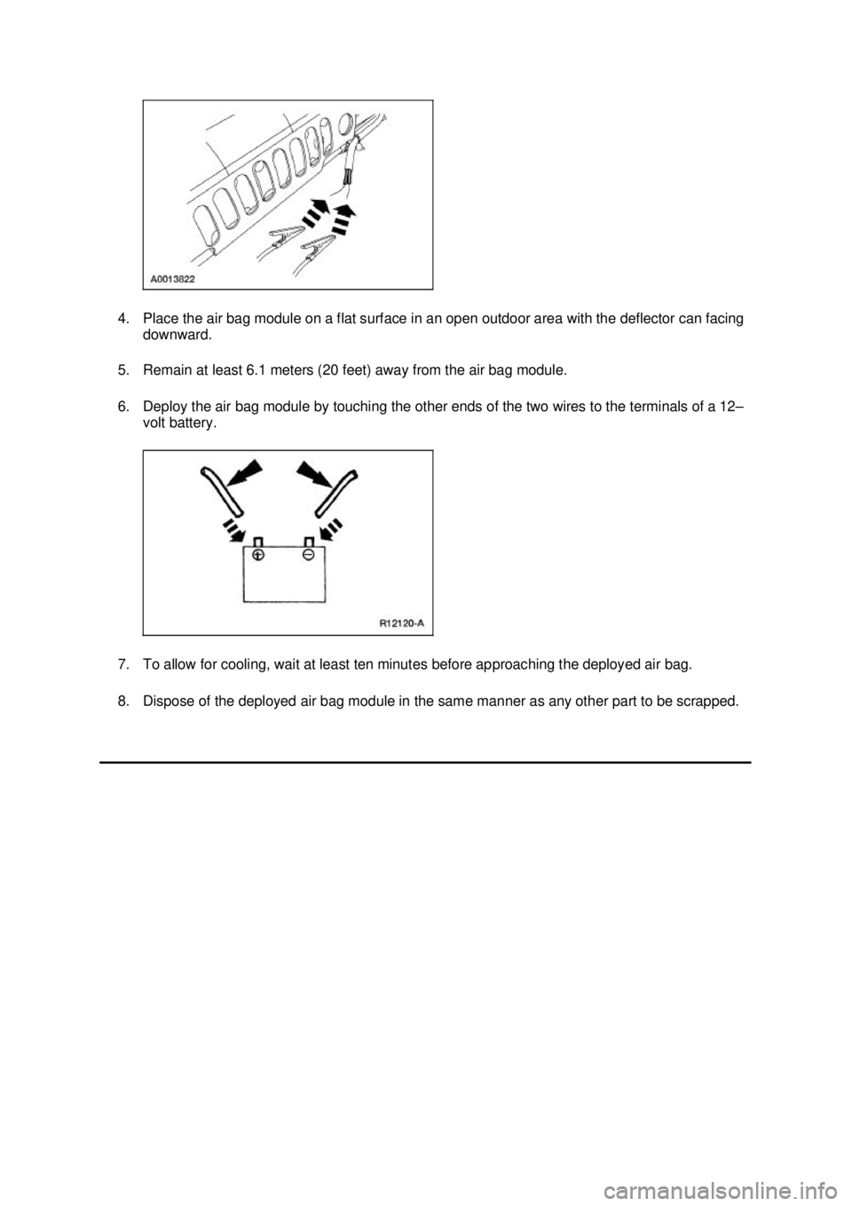 FORD MUSTANG 2003  Workshop Manual 4. Place the air bag module on a flat surface in an open outdoor area with the deflector can facing 
downward. 
5. Remain at least 6.1 meters (20 feet) away from the air bag module. 
6. Deploy the air