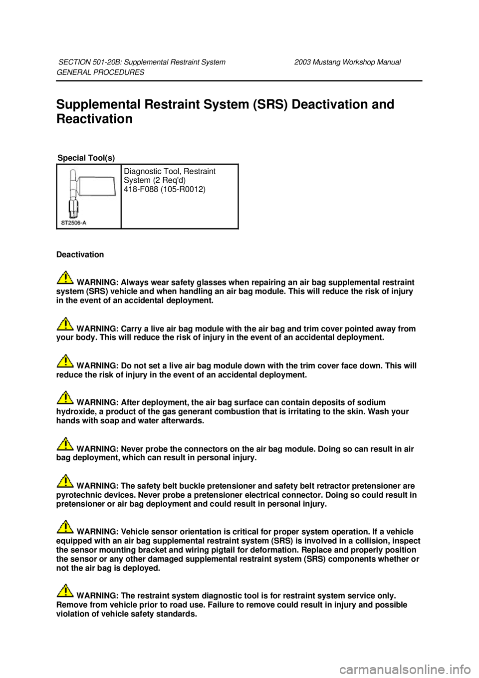FORD MUSTANG 2003  Workshop Manual GENERAL PROCEDURES 
Supplemental Restraint System (SRS) Deactivation and 
Reactivation 
Deactivation 
 WARNING: Always wear safety glasses when repairing an air bag supplemental restraint 
system (SRS