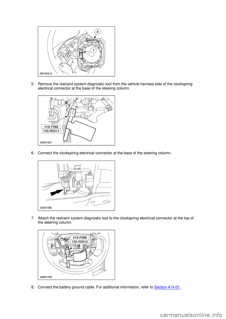 FORD MUSTANG 2003  Workshop Manual 5. Remove the restraint system diagnostic tool from the vehicle harness side of the clockspring 
electrical connector at the base of the steering column. 
6. Connect the clockspring electrical connect