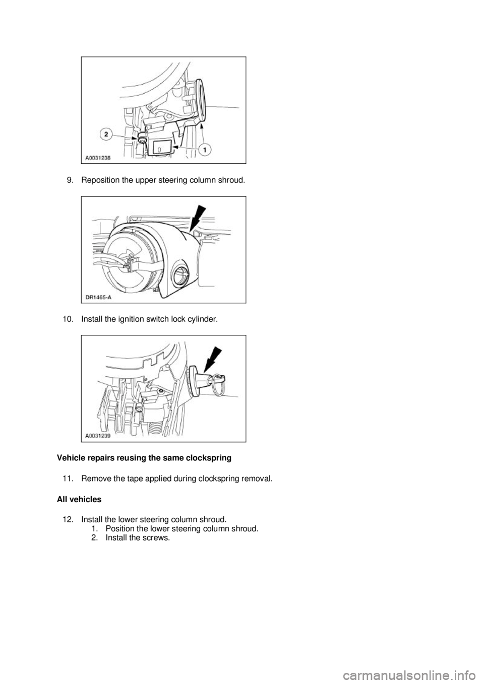 FORD MUSTANG 2003  Workshop Manual 9. Reposition the upper steering column shroud. 
10. Install the ignition switch lock cylinder. 
Vehicle repairs reusing the same clockspring  11. Remove the tape applied during clockspring removal. 
