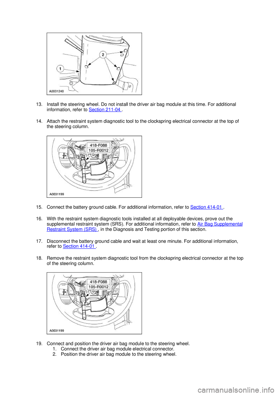 FORD MUSTANG 2003  Workshop Manual 13. Install the steering wheel. Do not install the driver air bag module at this time. For additional 
information, refer to  Section 211 - 04  . 
14. Attach the restraint system diagnostic tool to th