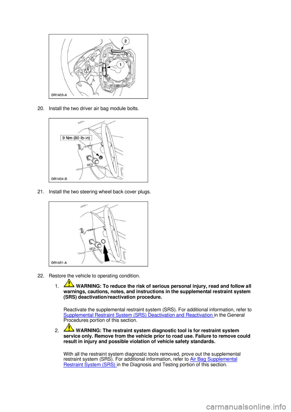 FORD MUSTANG 2003  Workshop Manual 20. Install the two driver air bag module bolts. 
21. Install the two steering wheel back cover plugs. 
22. Restore the vehicle to operating condition. 
1.  WARNING: To reduce the risk of serious pers