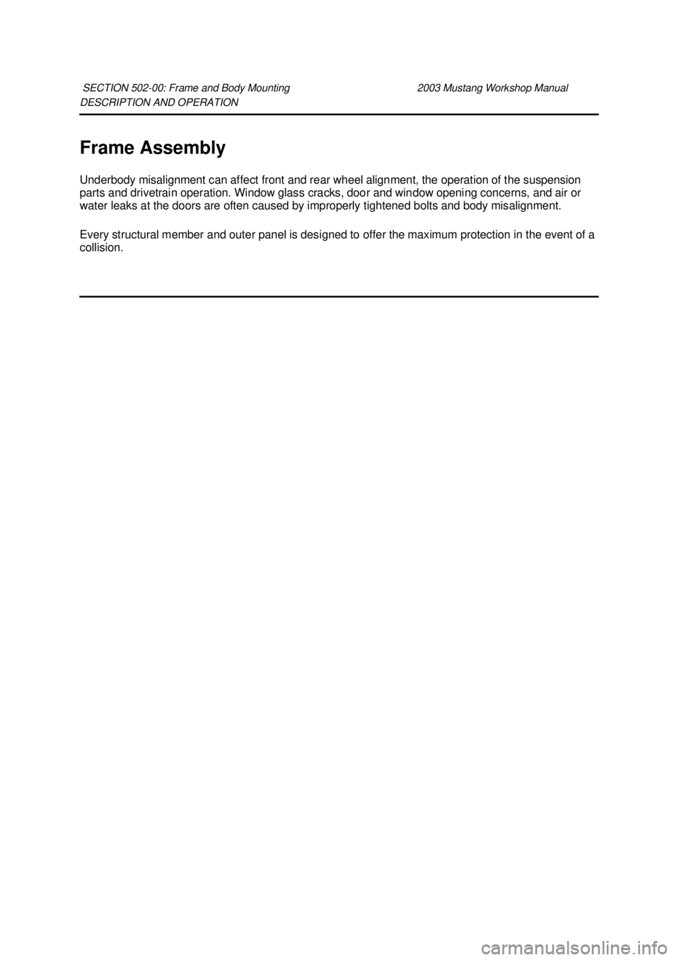 FORD MUSTANG 2003  Workshop Manual DESCRIPTION AND OPERATION 
Frame Assembly 
Underbody misalignment can affect front and rear wheel alignment, the operation of the suspension 
parts and drivetrain operation. Window glass cracks, door 