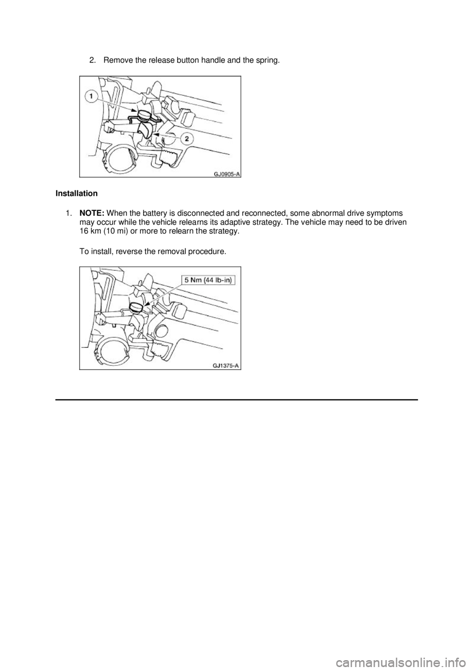 FORD MUSTANG 2003  Workshop Manual 2. Remove the release button handle and the spring. 
Installation  1. NOTE:  When the battery is disconnected and reconnected, some abnormal drive symptoms 
may occur while the vehicle relearns its ad