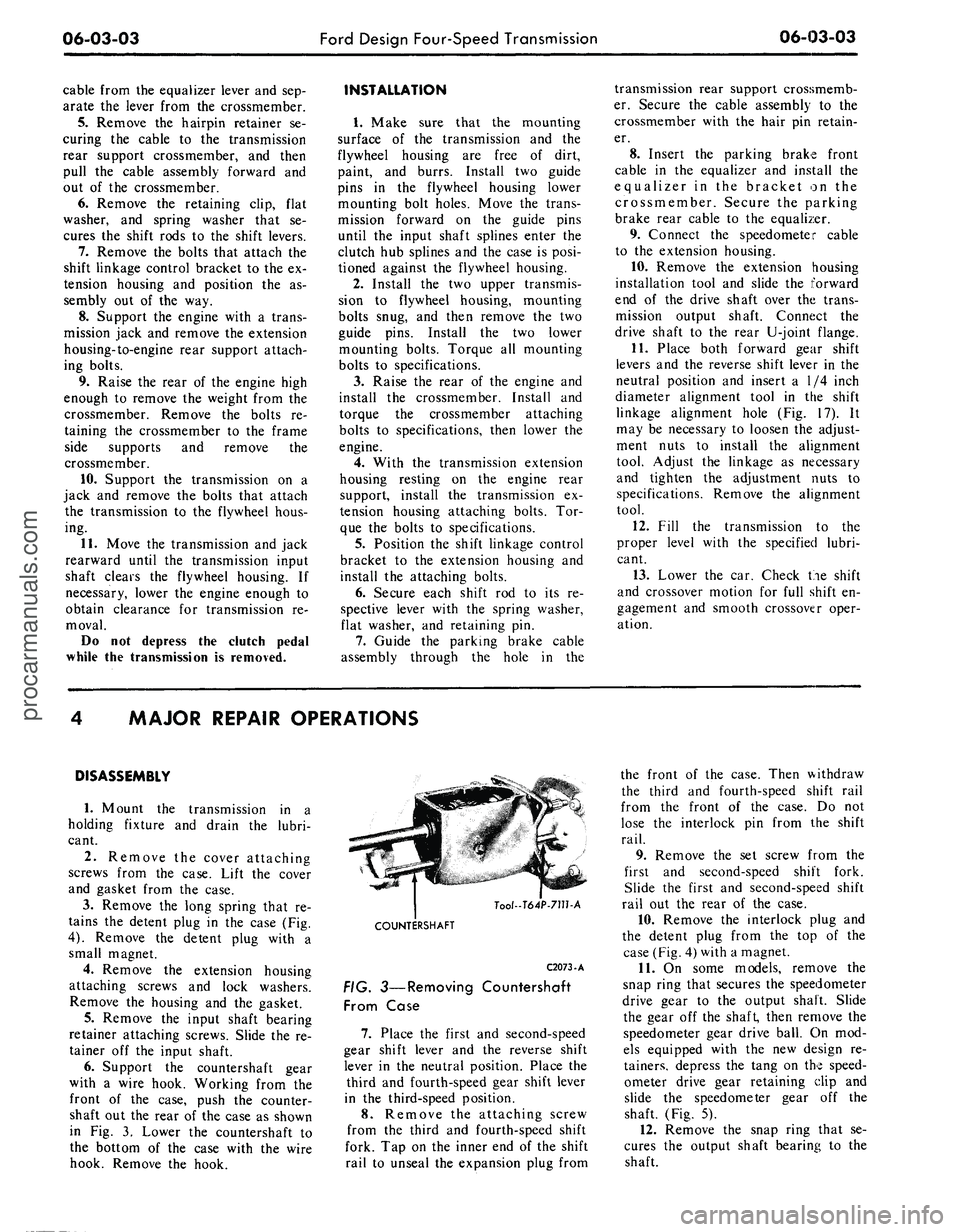 FORD MUSTANG 1969 Volume One Chassis
06-03-03
Ford Design Four-Speed Transmission
06-03-03
cable from the equalizer lever and sep-
arate the lever from the crossmember.
5.
Remove the hairpin retainer se-
curing the cable to the t FORD MUSTANG 1969 Volume One Chassis
06-03-03
Ford Design Four-Speed Transmission
06-03-03
cable from the equalizer lever and sep-
arate the lever from the crossmember.
5.
Remove the hairpin retainer se-
curing the cable to the t
